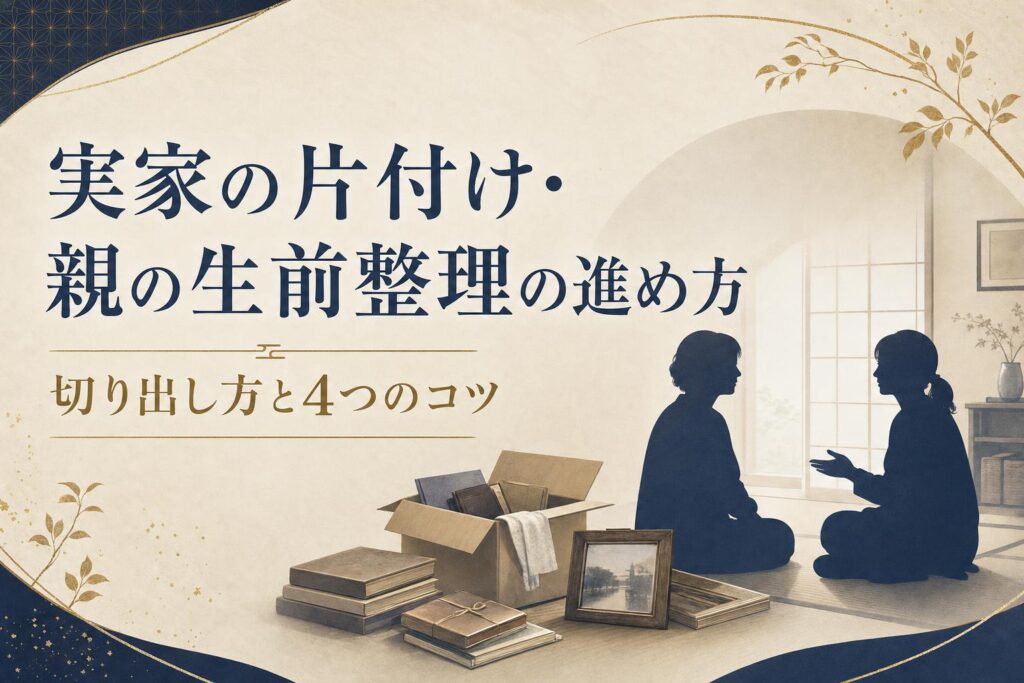 実家の片付け・親の生前整理の進め方|切り出し方と4つのコツ